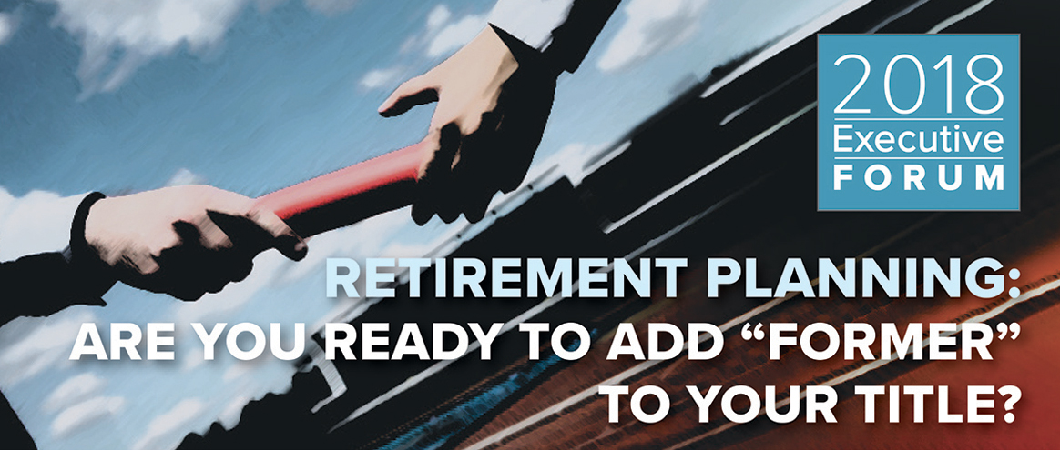 Executive-Forum-Retirement-Planning-Logo_1164x495 Retirement Planning: Are you ready to add "former" to your title?